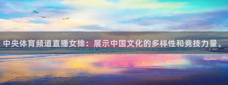 小九直播nba免费观看高清：中央体育频道直播女排：展示中国文化的多样性和竞技力量。